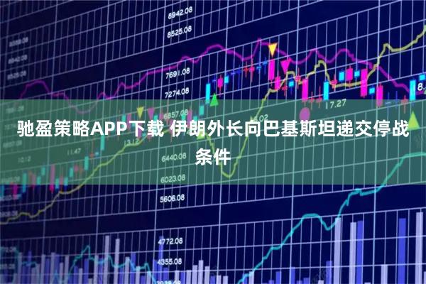 驰盈策略APP下载 伊朗外长向巴基斯坦递交停战条件