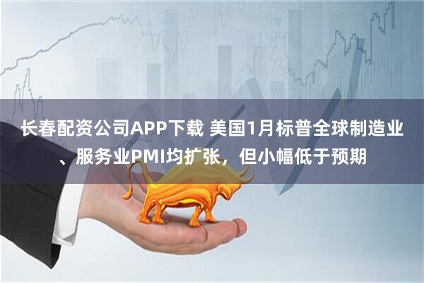 长春配资公司APP下载 美国1月标普全球制造业、服务业PMI均扩张，但小幅低于预期
