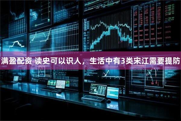 满盈配资 读史可以识人，生活中有3类宋江需要提防