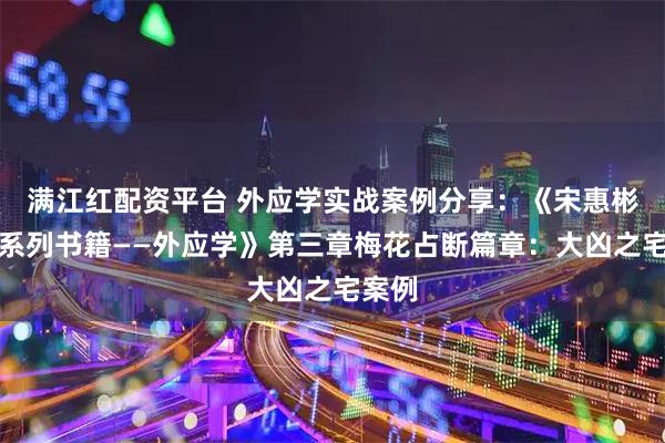 满江红配资平台 外应学实战案例分享：《宋惠彬易经系列书籍——外应学》第三章梅花占断篇章：大凶之宅案例