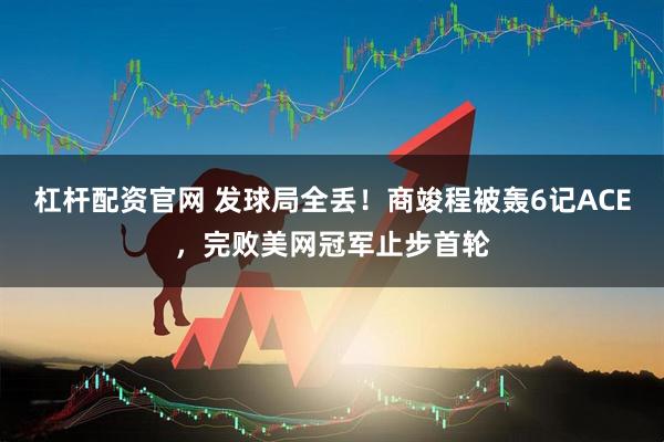 杠杆配资官网 发球局全丢！商竣程被轰6记ACE，完败美网冠军止步首轮