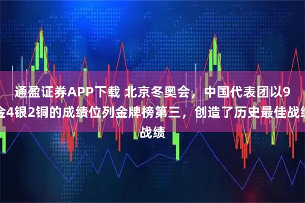 通盈证券APP下载 北京冬奥会，中国代表团以9金4银2铜的成绩位列金牌榜第三，创造了历史最佳战绩